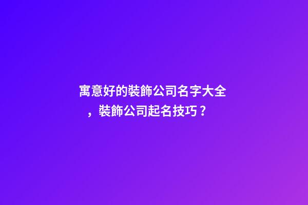 寓意好的裝飾公司名字大全，裝飾公司起名技巧？-第1張-公司起名-玄機(jī)派